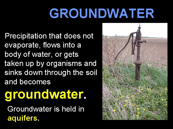 GROUNDWATER Precipitation that does not evaporate, flows into a body of water, or gets