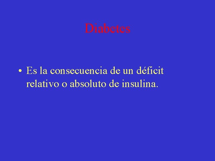 Diabetes • Es la consecuencia de un déficit relativo o absoluto de insulina. 