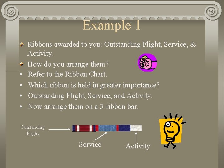 Example 1 • • Ribbons awarded to you: Outstanding Flight, Service, & Activity. How