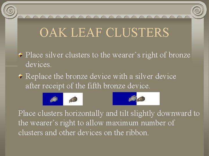 OAK LEAF CLUSTERS Place silver clusters to the wearer’s right of bronze devices. Replace