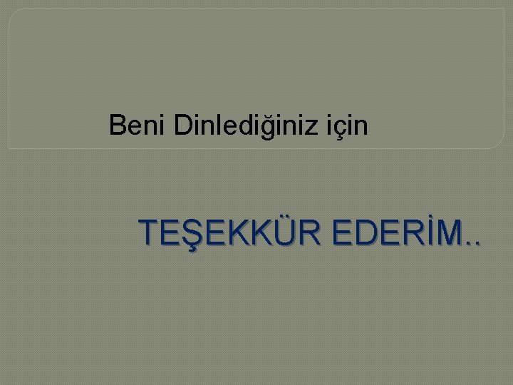 Beni Dinlediğiniz için TEŞEKKÜR EDERİM. . 