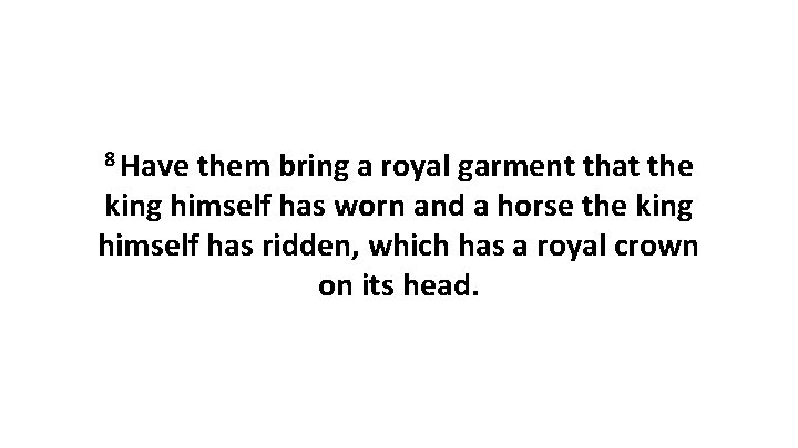 8 Have them bring a royal garment that the king himself has worn and