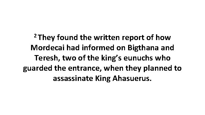 2 They found the written report of how Mordecai had informed on Bigthana and