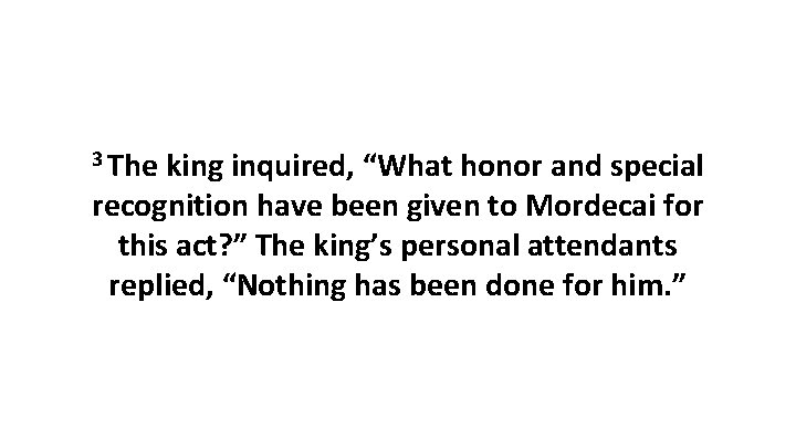 3 The king inquired, “What honor and special recognition have been given to Mordecai