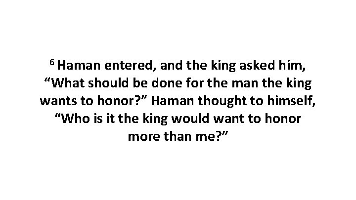 6 Haman entered, and the king asked him, “What should be done for the