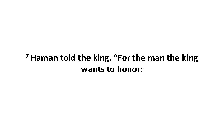 7 Haman told the king, “For the man the king wants to honor: 