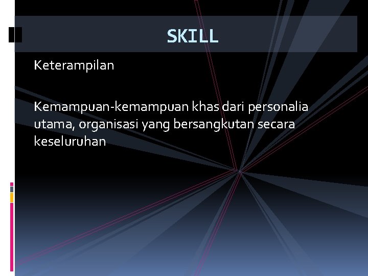 SKILL Keterampilan Kemampuan-kemampuan khas dari personalia utama, organisasi yang bersangkutan secara keseluruhan 