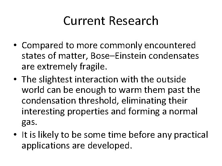Current Research • Compared to more commonly encountered states of matter, Bose–Einstein condensates are