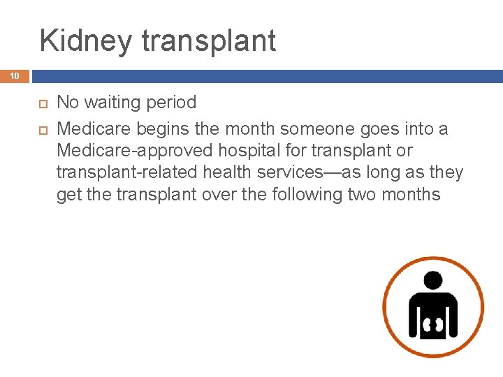 Kidney transplant 10 No waiting period Medicare begins the month someone goes into a