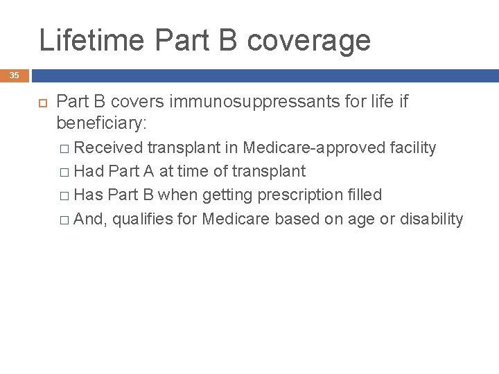 Lifetime Part B coverage 35 Part B covers immunosuppressants for life if beneficiary: �