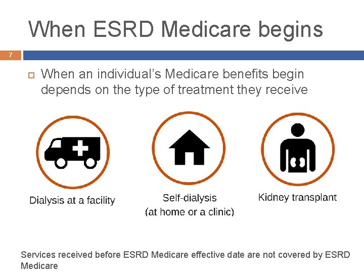 When ESRD Medicare begins 7 When an individual’s Medicare benefits begin depends on the