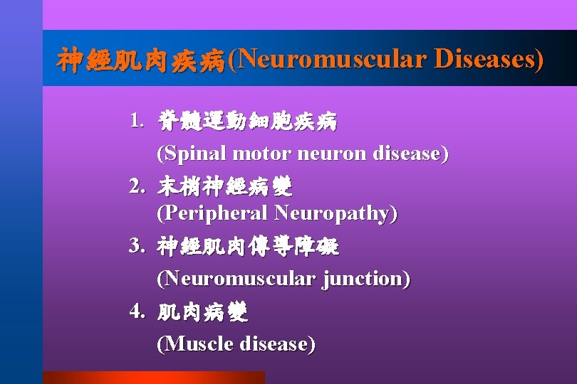 神經肌肉疾病(Neuromuscular Diseases) 1. 脊髓運動細胞疾病 2. 3. 4. (Spinal motor neuron disease) 末梢神經病變 (Peripheral Neuropathy)