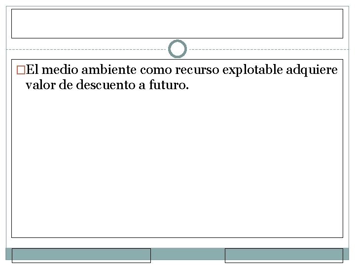 �El medio ambiente como recurso explotable adquiere valor de descuento a futuro. 