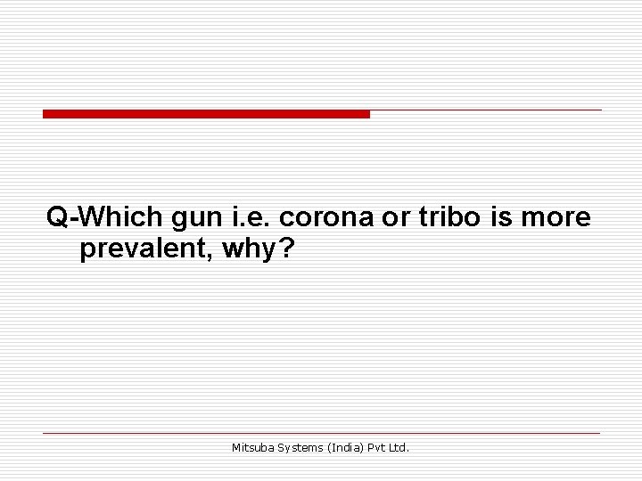 Q-Which gun i. e. corona or tribo is more prevalent, why? Mitsuba Systems (India) Q-Which gun i. e. corona or tribo is more prevalent, why? Mitsuba Systems (India)
