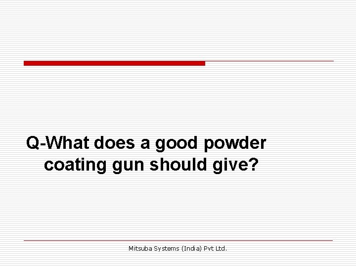 Q-What does a good powder coating gun should give? Mitsuba Systems (India) Pvt Ltd.