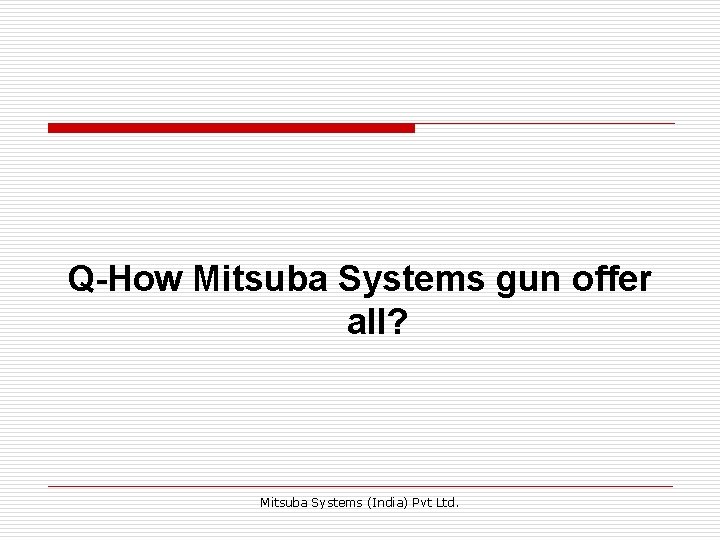 Q-How Mitsuba Systems gun offer all? Mitsuba Systems (India) Pvt Ltd. 