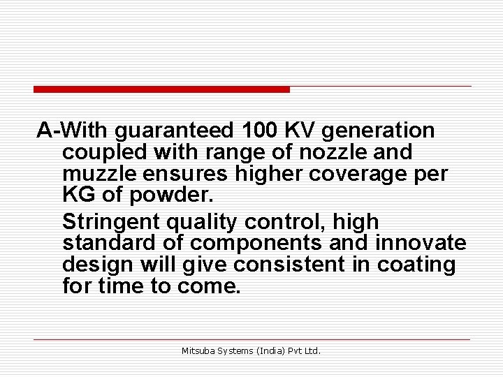 A-With guaranteed 100 KV generation coupled with range of nozzle and muzzle ensures higher