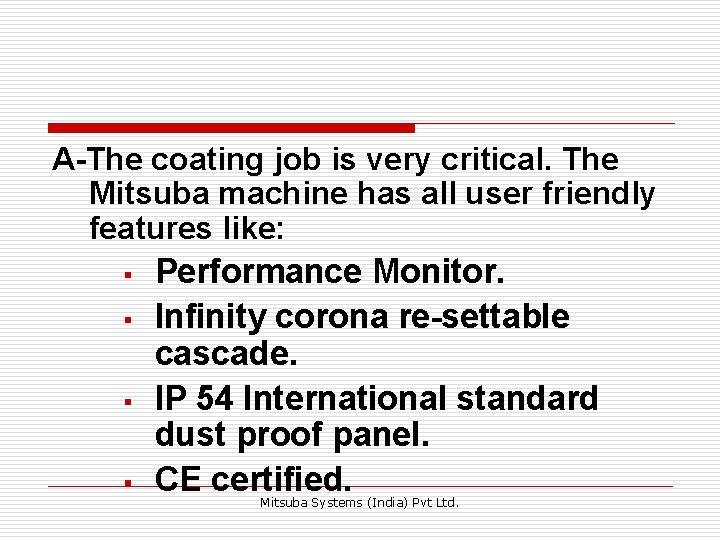 A-The coating job is very critical. The Mitsuba machine has all user friendly features