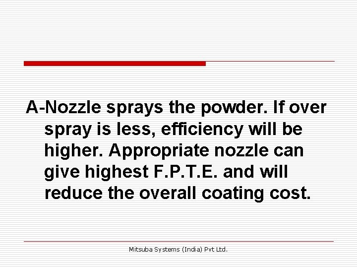 A-Nozzle sprays the powder. If over spray is less, efficiency will be higher. Appropriate