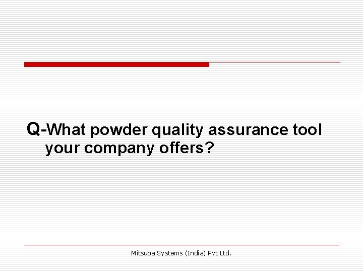 Q-What powder quality assurance tool your company offers? Mitsuba Systems (India) Pvt Ltd. Q-What powder quality assurance tool your company offers? Mitsuba Systems (India) Pvt Ltd.