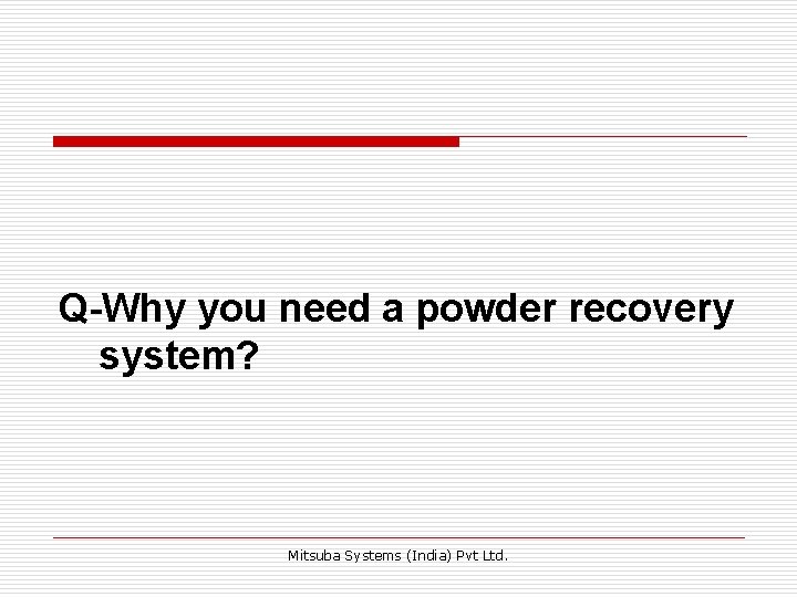 Q-Why you need a powder recovery system? Mitsuba Systems (India) Pvt Ltd. Q-Why you need a powder recovery system? Mitsuba Systems (India) Pvt Ltd.