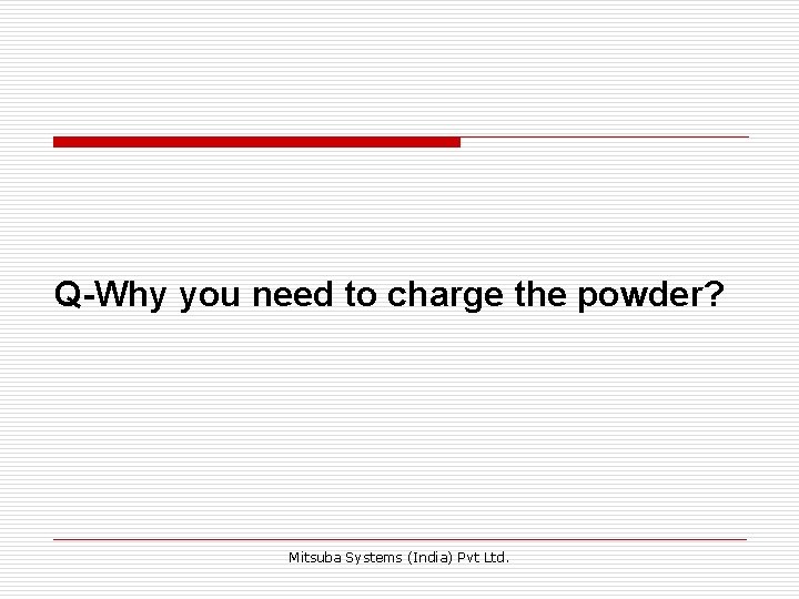 Q-Why you need to charge the powder? Mitsuba Systems (India) Pvt Ltd. Q-Why you need to charge the powder? Mitsuba Systems (India) Pvt Ltd.