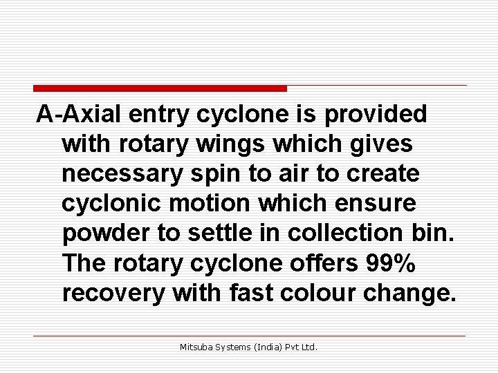 A-Axial entry cyclone is provided with rotary wings which gives necessary spin to air A-Axial entry cyclone is provided with rotary wings which gives necessary spin to air