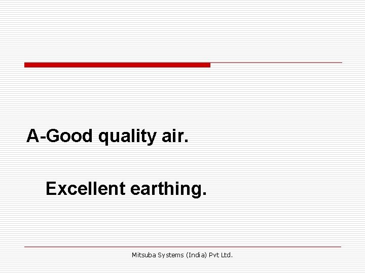 A-Good quality air. Excellent earthing. Mitsuba Systems (India) Pvt Ltd. A-Good quality air. Excellent earthing. Mitsuba Systems (India) Pvt Ltd.