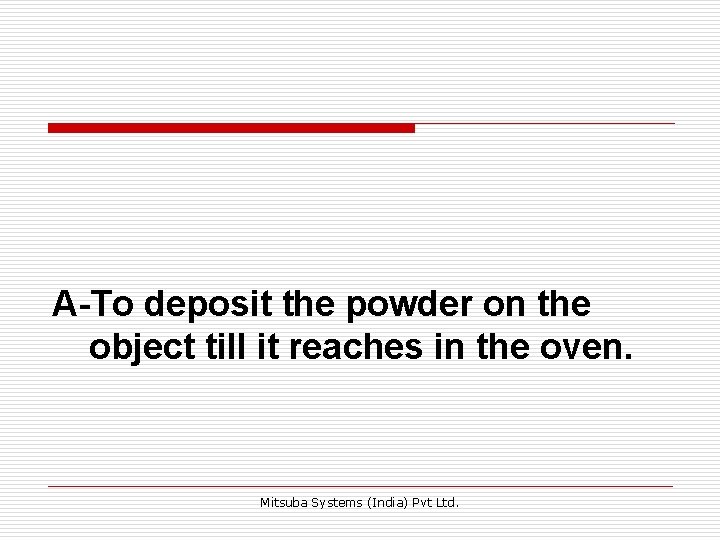 A-To deposit the powder on the object till it reaches in the oven. Mitsuba A-To deposit the powder on the object till it reaches in the oven. Mitsuba