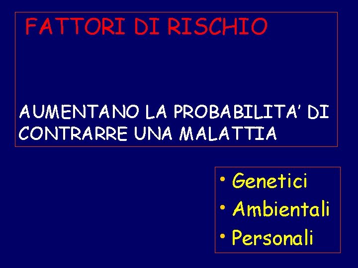 FATTORI DI RISCHIO AUMENTANO LA PROBABILITA’ DI CONTRARRE UNA MALATTIA • Genetici • Ambientali