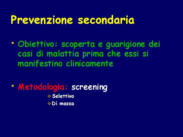 Prevenzione secondaria • Obiettivo: scoperta e guarigione dei casi di malattia prima che essi