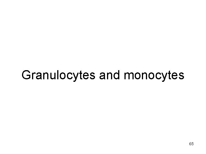 Granulocytes and monocytes 65 