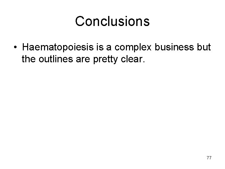 Conclusions • Haematopoiesis is a complex business but the outlines are pretty clear. 77