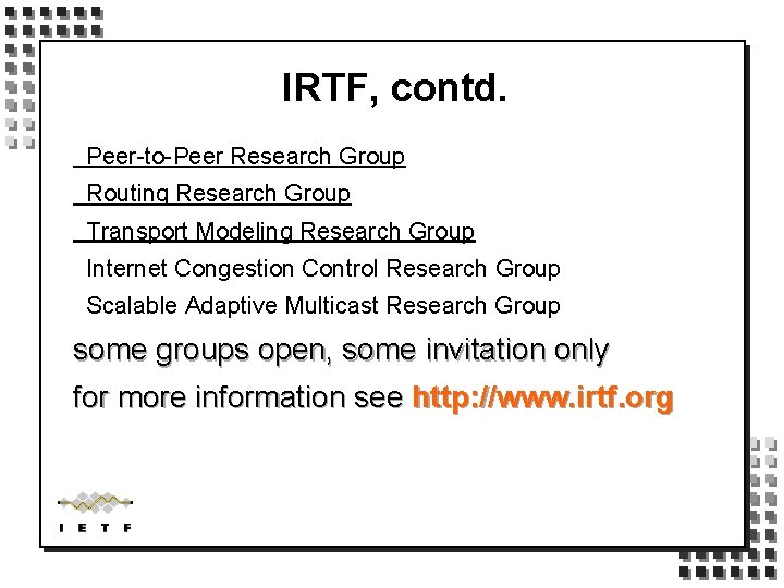 IRTF, contd. Peer-to-Peer Research Group Routing Research Group Transport Modeling Research Group Internet Congestion