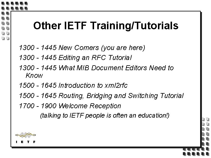 Other IETF Training/Tutorials 1300 - 1445 New Comers (you are here) 1300 - 1445