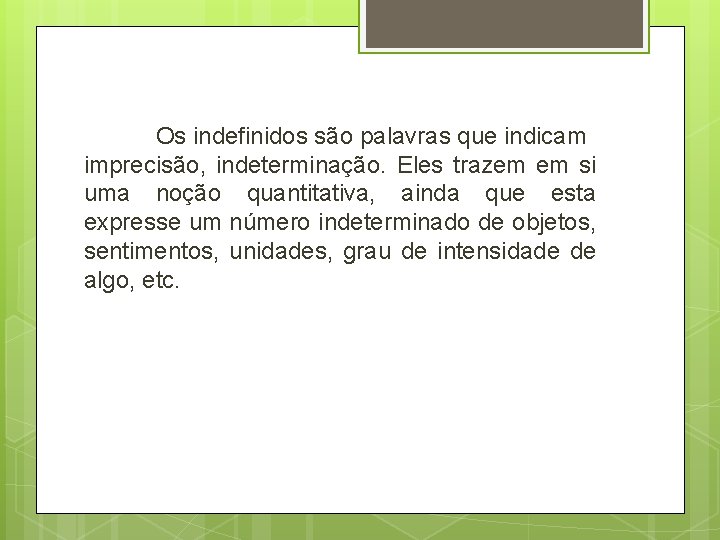 Os indefinidos são palavras que indicam imprecisão, indeterminação. Eles trazem em si uma noção