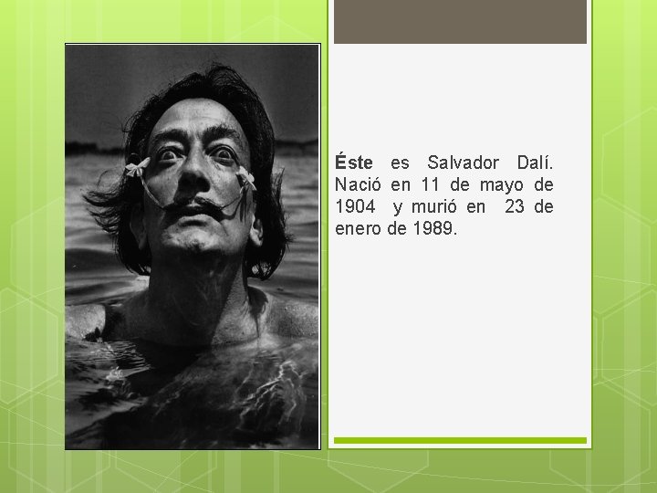 Éste es Salvador Dalí. Nació en 11 de mayo de 1904 y murió en