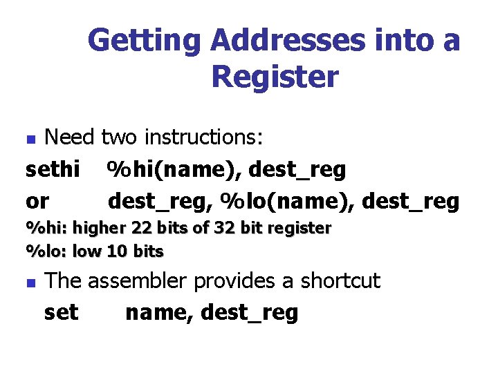 Getting Addresses into a Register Need two instructions: sethi %hi(name), dest_reg or dest_reg, %lo(name),