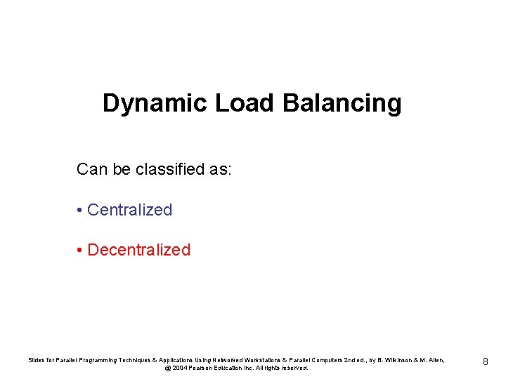 Dynamic Load Balancing Can be classified as: • Centralized • Decentralized Slides for Parallel