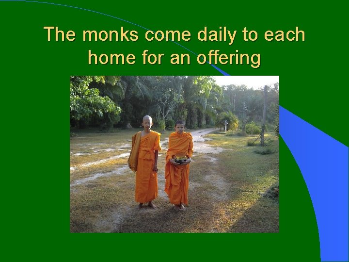 The monks come daily to each home for an offering 