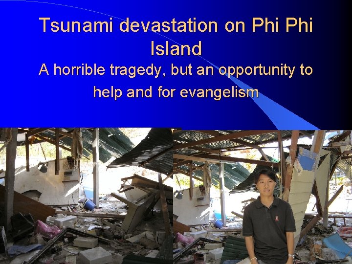 Tsunami devastation on Phi Island A horrible tragedy, but an opportunity to help and
