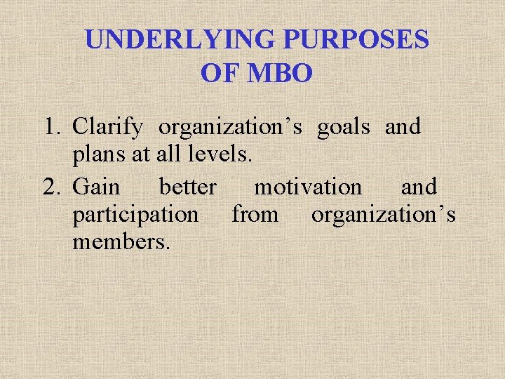 UNDERLYING PURPOSES OF MBO 1. Clarify organization’s goals and plans at all levels. 2.