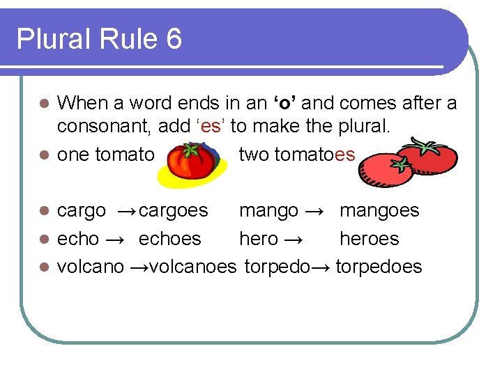 Plural Rule 6 When a word ends in an ‘o’ and comes after a