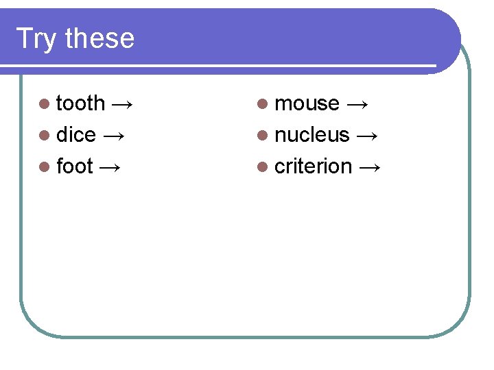 Try these l tooth → l dice → l foot → l mouse →