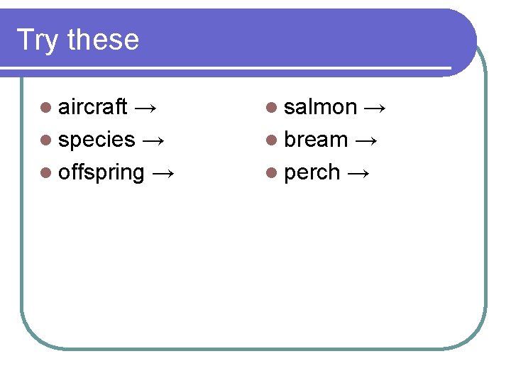 Try these l aircraft → l species → l offspring → l salmon →