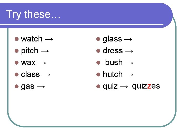 Try these… l watch → l pitch → l wax → l class →