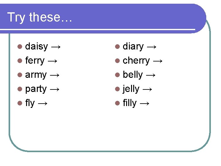 Try these… l daisy → l ferry → l army → l party →