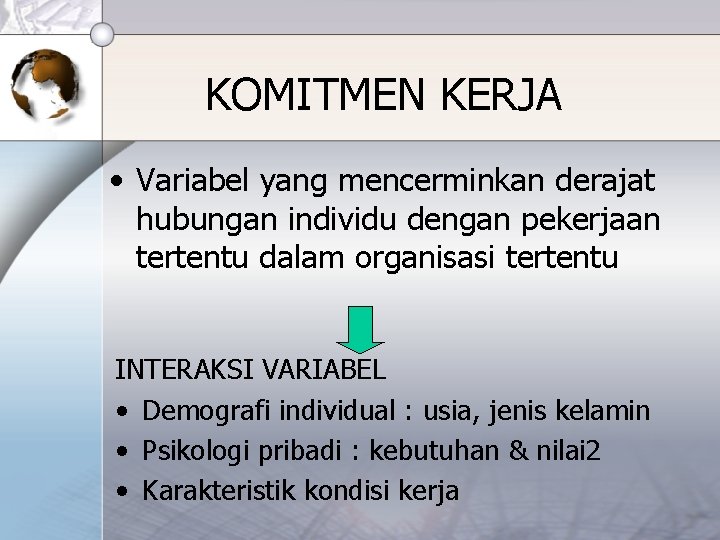 KOMITMEN KERJA • Variabel yang mencerminkan derajat hubungan individu dengan pekerjaan tertentu dalam organisasi