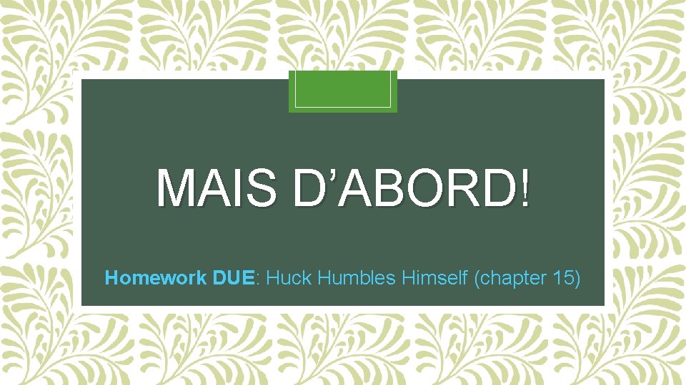 MAIS D’ABORD! Homework DUE: Huck Humbles Himself (chapter 15) 