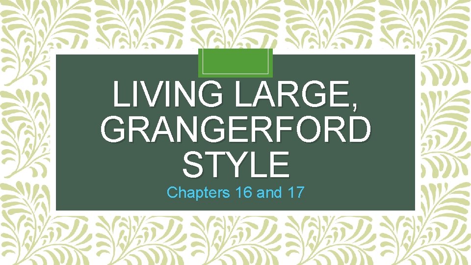 LIVING LARGE, GRANGERFORD STYLE Chapters 16 and 17 